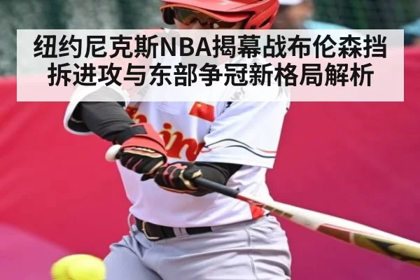 纽约尼克斯NBA揭幕战布伦森挡拆进攻与东部争冠新格局解析